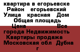 квартира в егорьевске › Район ­ егорьевский › Улица ­ красная › Дом ­ 47 › Общая площадь ­ 52 › Цена ­ 1 750 000 - Все города Недвижимость » Квартиры продажа   . Московская обл.,Дубна г.